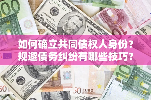 北京如何确立共同债权人身份？规避债务纠纷有哪些技巧？