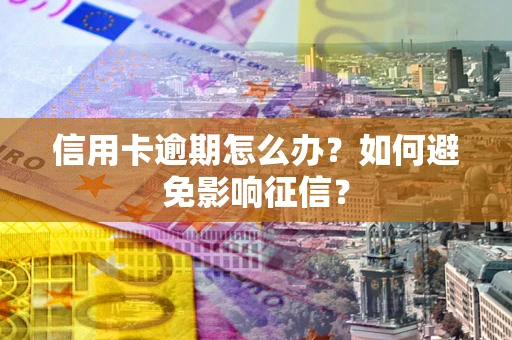 北京信用卡逾期怎么办？如何避免影响征信？