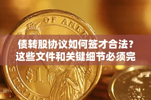 北京债转股协议如何签才合法？这些文件和关键细节必须完整