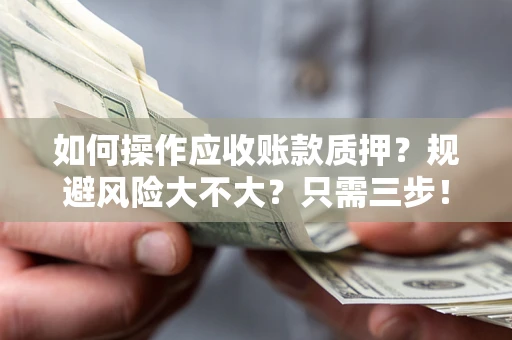 北京如何操作应收账款质押？规避风险大不大？只需三步！
