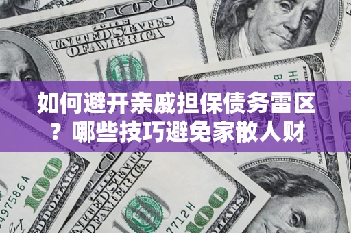 北京如何避开亲戚担保债务雷区？哪些技巧避免家散人财