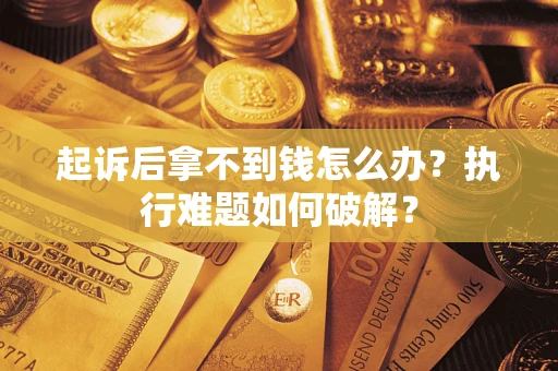 北京起诉后拿不到钱怎么办?执行难题如何破解? 北京起诉后拿不到钱怎么办?执行难题如何破解?