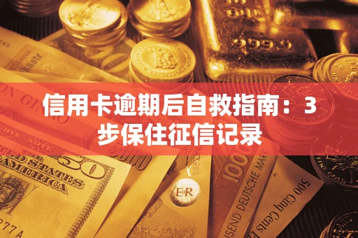 北京信用卡逾期后自救指南：3步保住征信记录