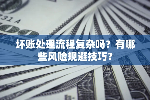 北京坏账处理流程复杂吗？有哪些风险规避技巧？