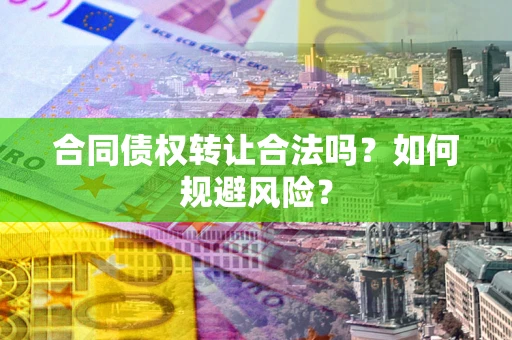 北京合同债权转让合法吗?如何规避风险? 北京合同债权转让合法吗?如何规避风险?