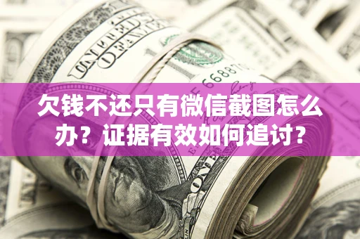 北京欠钱不还只有微信截图怎么办？证据有效如何追讨？