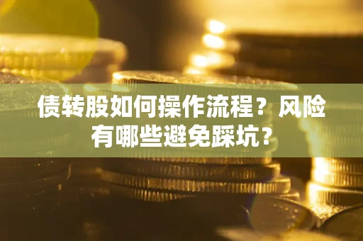 北京债转股如何操作流程?风险有哪些避免踩坑? 北京债转股如何操作流程?风险有哪些避免踩坑?