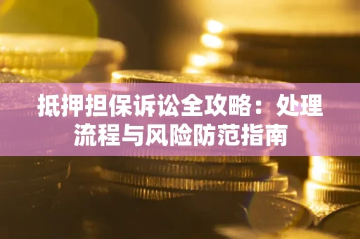 北京抵押担保诉讼全攻略：处理流程与风险防范指南