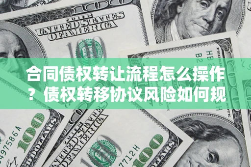 北京合同债权转让流程怎么操作？债权转移协议风险如何规避？