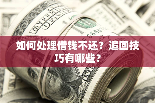 北京如何处理借钱不还？追回技巧有哪些？