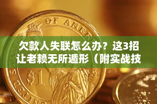 北京欠款人失联怎么办？这3招让老赖无所遁形（附实战技巧）