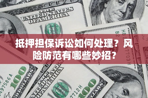 北京抵押担保诉讼如何处理？风险防范有哪些妙招？