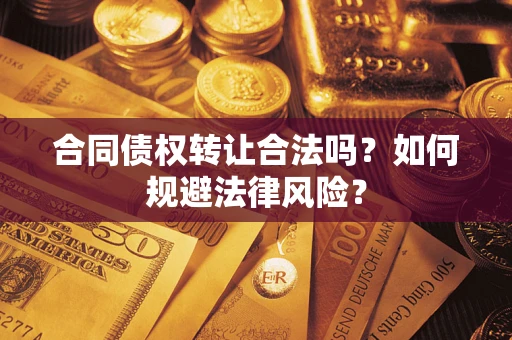 北京合同债权转让合法吗？如何规避法律风险？