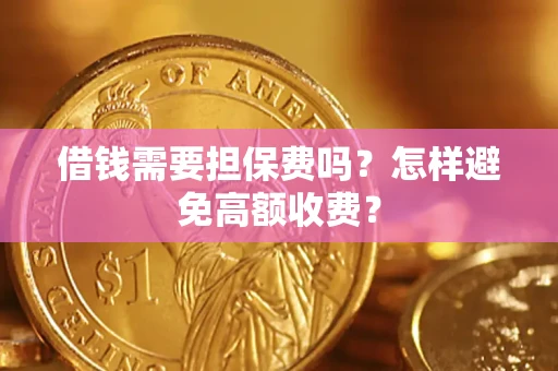 北京借钱需要担保费吗？怎样避免高额收费？