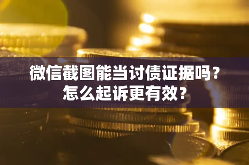 北京微信截图能当讨债证据吗？怎么起诉更有效？
