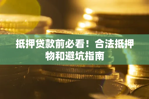 北京抵押贷款前必看！合法抵押物和避坑指南