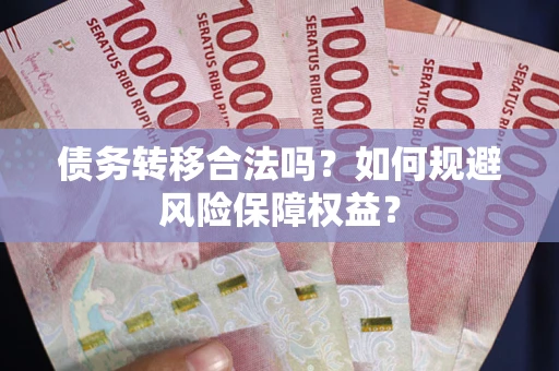 北京债务转移合法吗？如何规避风险保障权益？