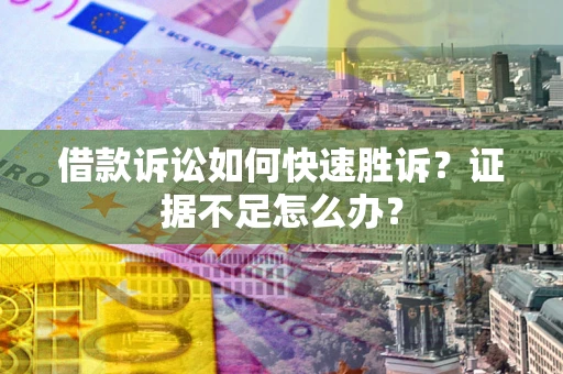 北京借款诉讼如何快速胜诉？证据不足怎么办？