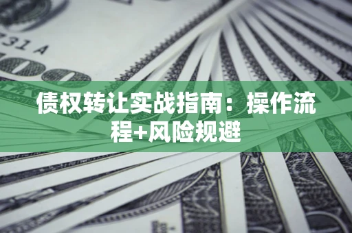 北京债权转让实战指南：操作流程+风险规避