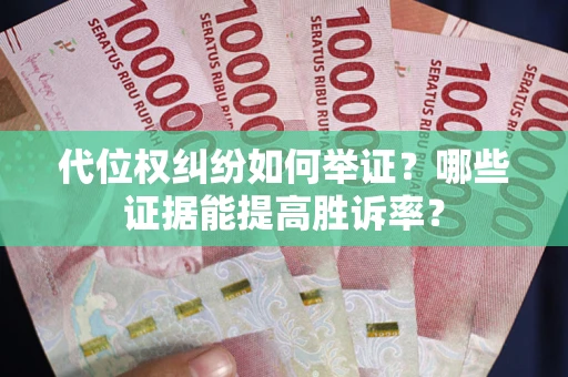 北京代位权纠纷如何举证？哪些证据能提高胜诉率？