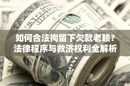 北京如何合法拘留下欠款老赖？法律程序与救济权利全解析
