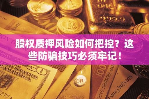 北京股权质押风险如何把控？这些防骗技巧必须牢记！