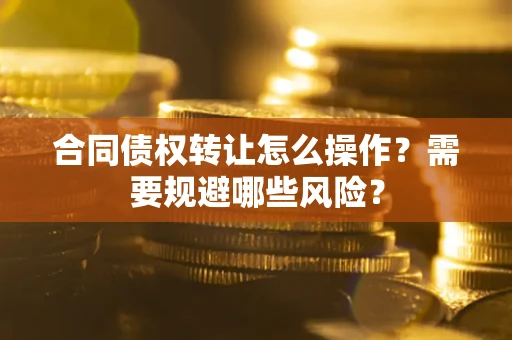 北京合同债权转让怎么操作？需要规避哪些风险？