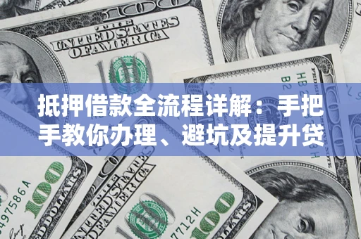 北京抵押借款全流程详解：手把手教你办理、避坑及提升贷款额度
