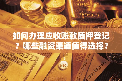 北京如何办理应收账款质押登记？哪些融资渠道值得选择？