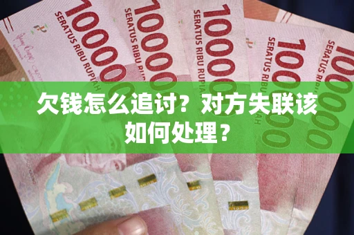 北京欠钱怎么追讨？对方失联该如何处理？