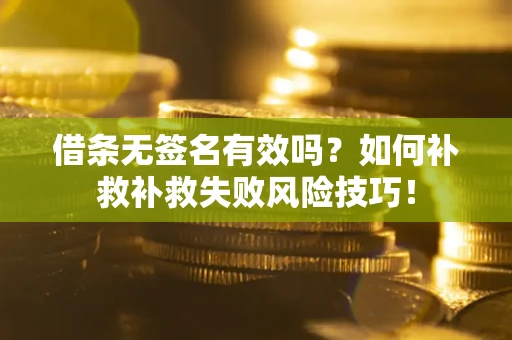 北京借条无签名有效吗？如何补救补救失败风险技巧！
