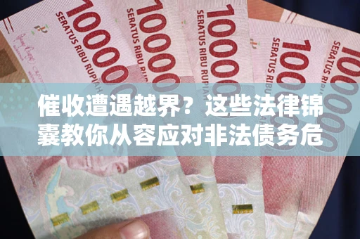 北京催收遭遇越界？这些法律锦囊教你从容应对非法债务危机