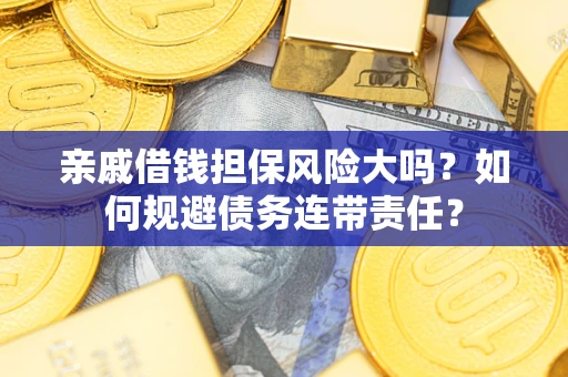 北京亲戚借钱担保风险大吗？如何规避债务连带责任？