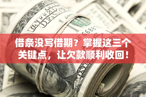 北京借条没写借期？掌握这三个关键点，让欠款顺利收回！