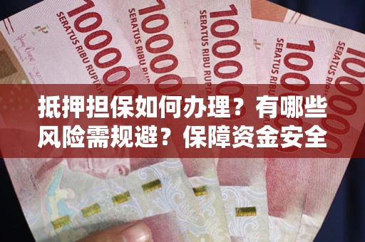 北京抵押担保如何办理？有哪些风险需规避？保障资金安全