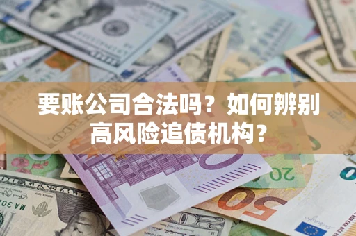北京要账公司合法吗？如何辨别高风险追债机构？
