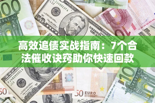北京高效追债实战指南：7个合法催收诀窍助你快速回款
