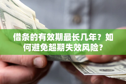 北京借条的有效期最长几年？如何避免超期失效风险？