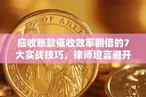 北京应收账款催收效率翻倍的7大实战技巧，律师坦言避开这些法律雷区最关键