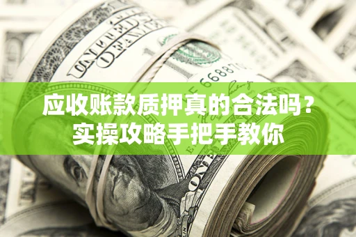北京应收账款质押真的合法吗？实操攻略手把手教你