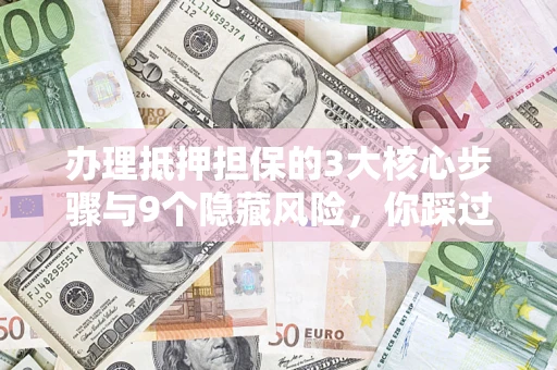北京办理抵押担保的3大核心步骤与9个隐藏风险，你踩过哪个坑？