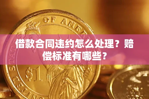 北京借款合同违约怎么处理？赔偿标准有哪些？