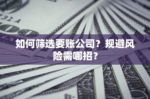 北京如何筛选要账公司？规避风险需哪招？