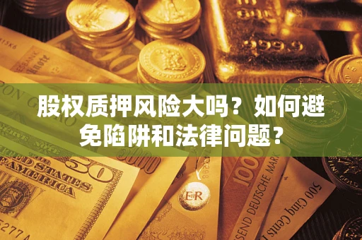 北京股权质押风险大吗？如何避免陷阱和法律问题？
