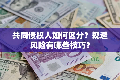 北京共同债权人如何区分？规避风险有哪些技巧？