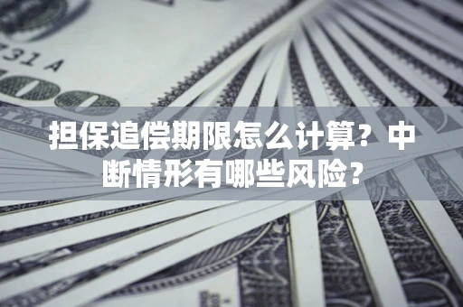 北京担保追偿期限怎么计算？中断情形有哪些风险？
