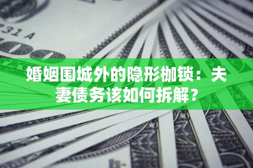 北京婚姻围城外的隐形枷锁：夫妻债务该如何拆解？
