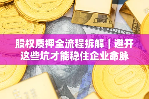 北京股权质押全流程拆解｜避开这些坑才能稳住企业命脉