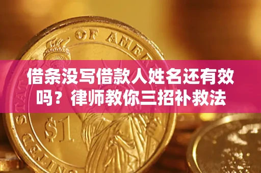 北京借条没写借款人姓名还有效吗？律师教你三招补救法