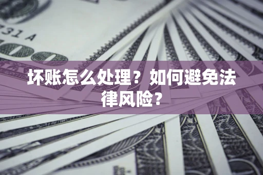 北京坏账怎么处理？如何避免法律风险？